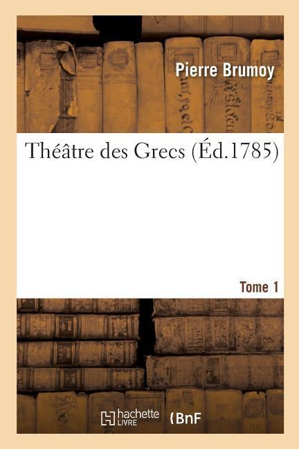 Theatre Des Grecs. Tome 1 - Brumoy, Pierre