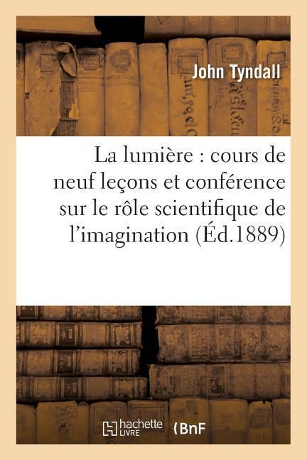 La Lumiere: Cours de Neuf Lecons, Suivi d\\ Une Conference Sur Le Role Scientifique de l\\ Imaginati - Tyndall, John