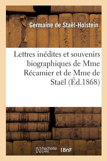 Lettres Inedites Et Souvenirs Biographiques de Mme Recamier Et de Mme de Stael - de Staël-Holstein, Germaine