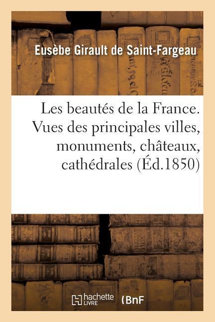Les Beautes de la France. Vues Des Principales Villes, Monuments, Chateaux, Cathedrales - Girault de Saint-Fargeau, Eusèbe