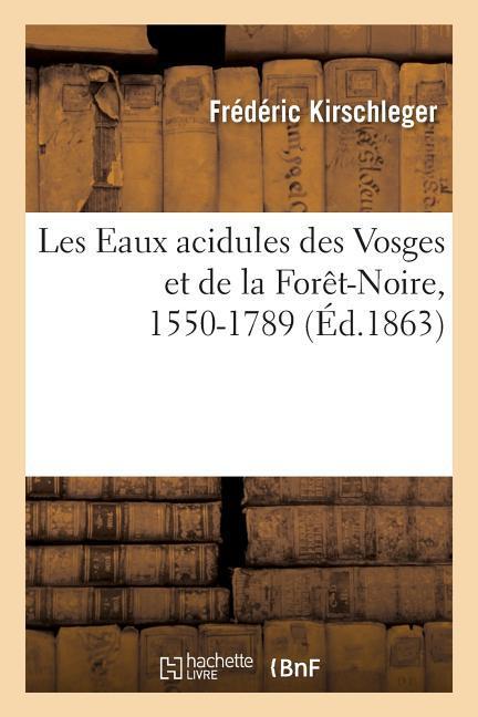 Les Eaux Acidules Des Vosges Et de la Foret-Noire Au Point de Vue de Leur Histoire Scientifique - Kirschleger, Frédéric