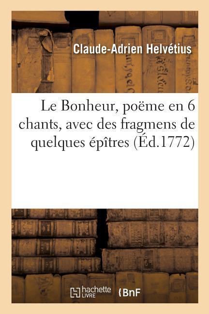 Le Bonheur, Poeme En 6 Chants, Avec Des Fragmens de Quelques Epitres - Helvétius, Claude Adrien
