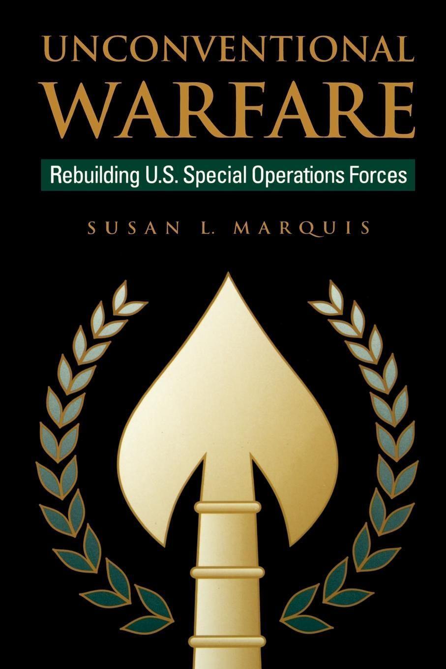 Unconventional Warfare: Rebuilding U.S. Special Operation Forces - Marquis, Susan