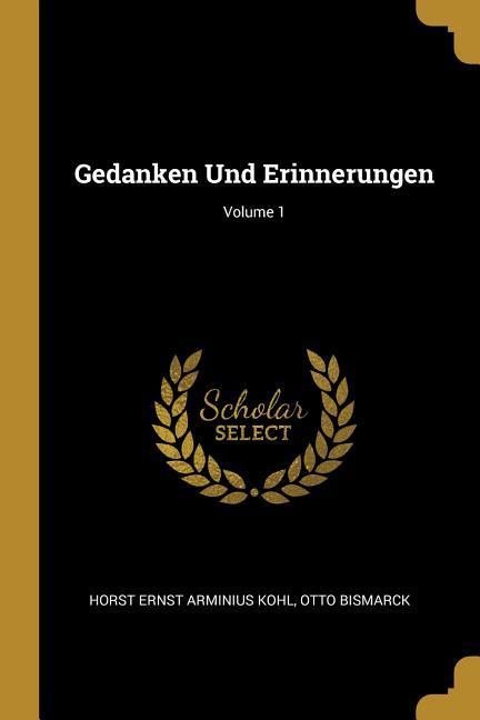 Gedanken Und Erinnerungen Volume 1 - Kohl, Horst Ernst Arminius|Bismarck, Otto