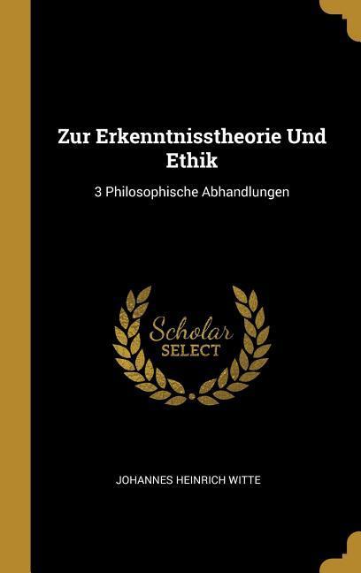 Zur Erkenntnisstheorie Und Ethik: 3 Philosophische Abhandlungen - Witte, Johannes Heinrich