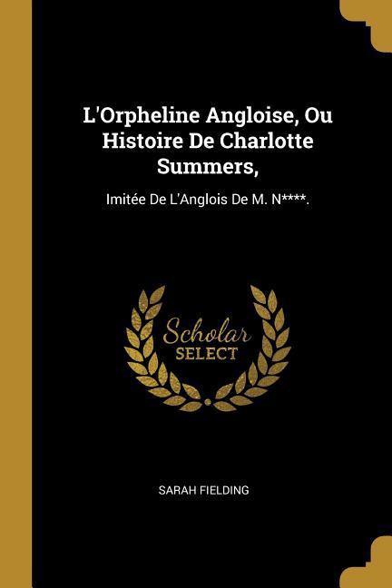 L\\ Orpheline Angloise, Ou Histoire De Charlotte Summers,: Imitée De L\\ Anglois De M. N**** - Fielding, Sarah