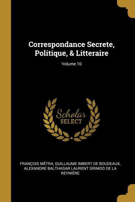 Correspondance Secrete, Politique, & Litteraire Volume 10 - Métra, François|De Boudeaux, Guillaume Imbert