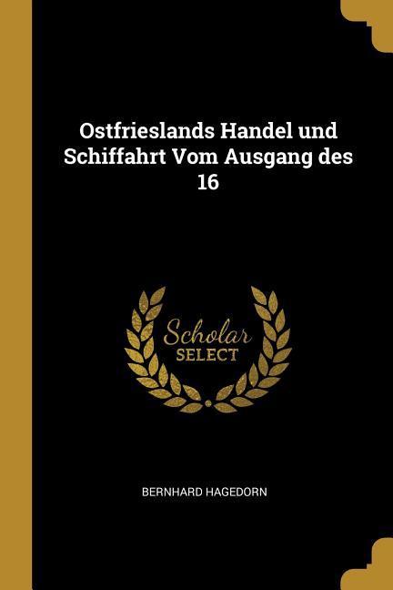 Ostfrieslands Handel Und Schiffahrt Vom Ausgang Des 16 - Hagedorn, Bernhard