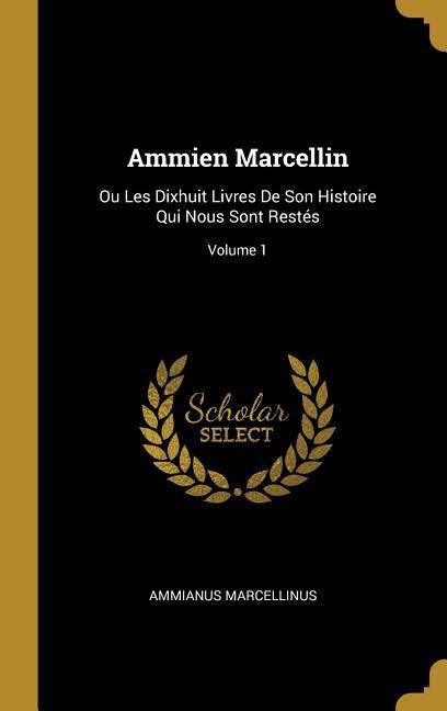 Ammien Marcellin: Ou Les Dixhuit Livres De Son Histoire Qui Nous Sont Restés Volume 1 - Marcellinus, Ammianus