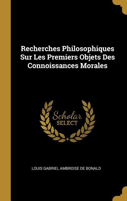 Recherches Philosophiques Sur Les Premiers Objets Des Connoissances Morales - De Bonald, Louis Gabriel Ambroise