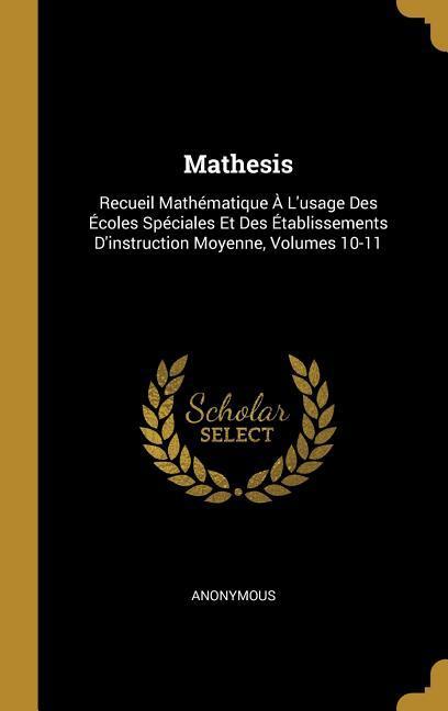 Mathesis: Recueil Mathématique À L\\ usage Des Écoles Spéciales Et Des Établissements D\\ instruction Moyenne, Volumes 10-11 - Anonymous