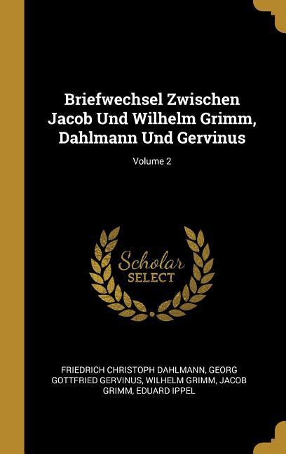 Briefwechsel Zwischen Jacob Und Wilhelm Grimm, Dahlmann Und Gervinus Volume 2 - Dahlmann, Friedrich Christoph|Gervinus, Georg Gottfried|Grimm, Wilhelm