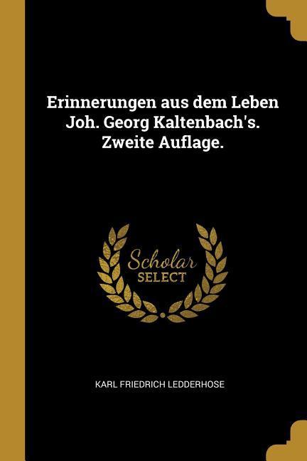 Erinnerungen Aus Dem Leben Joh. Georg Kaltenbach\\ s. Zweite Auflage - Ledderhose, Karl Friedrich