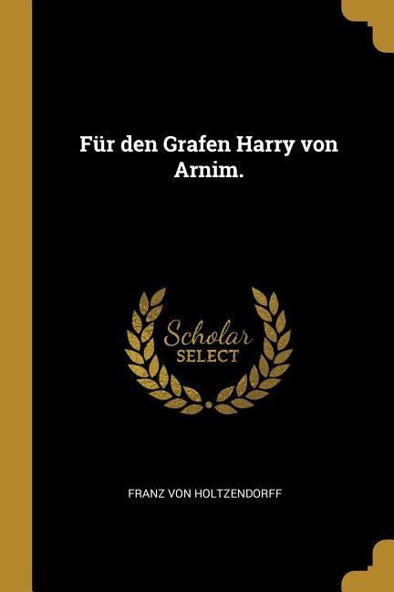 Für Den Grafen Harry Von Arnim. - Holtzendorff, Franz Von