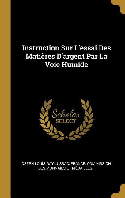 Instruction Sur L\\ essai Des Matières D\\ argent Par La Voie Humid - Gay-Lussac, Joseph Louis