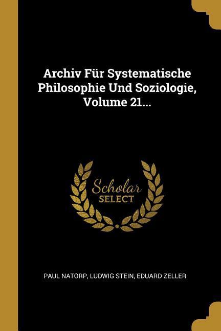 Archiv Für Systematische Philosophie Und Soziologie, Volume 21. - Natorp, Paul|Stein, Ludwig|Zeller, Eduard