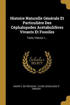 Histoire Naturelle Générale Et Particulière Des Céphalopodes Acétabulifères Vivants Et Fossiles: Texte, Volume 1.