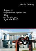 Regieren im politischen System der BRD am Beispiel der Agenda 2010 - Gumny, Armin