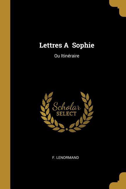 Lettres A Sophie: Ou Itinéraire - Lenormand, F.