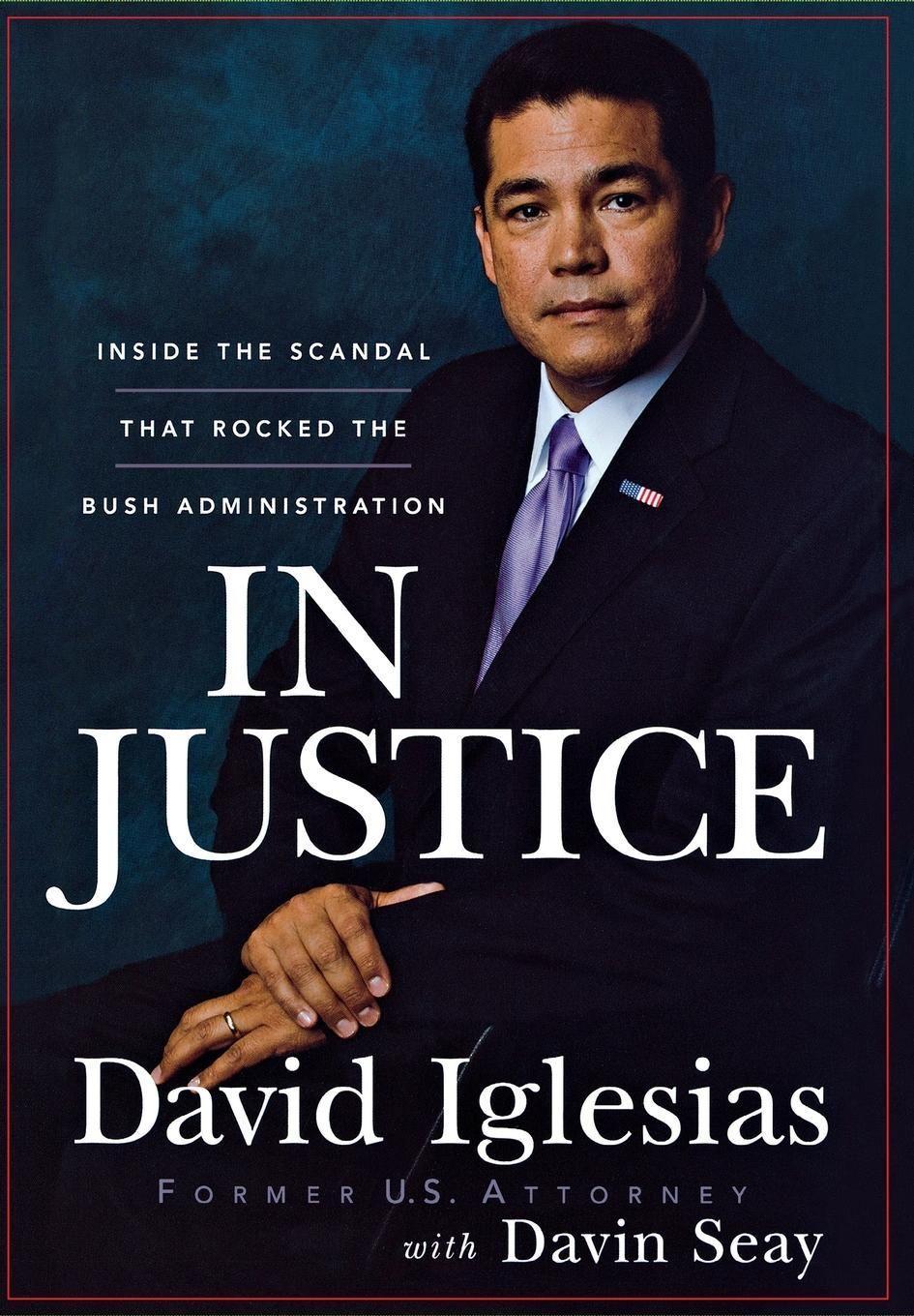 In Justice: Inside the Scandal That Rocked the Bush Administration - Iglesias, David