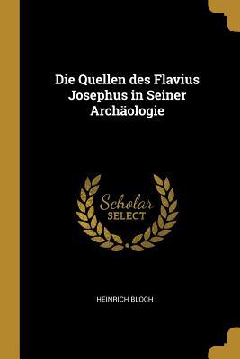 Die Quellen des Flavius Josephus in Seiner Archaeologie - Bloch, Heinrich