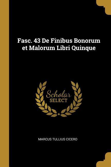 Fasc. 43 De Finibus Bonorum et Malorum Libri Quinque - Cicero, Marcus Tullius
