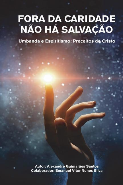 Fora Da Caridade Não Há Salvação: Umbanda E Espiritismo: Preceitos Do Cristo - Santos, Alexandre Guimaraes