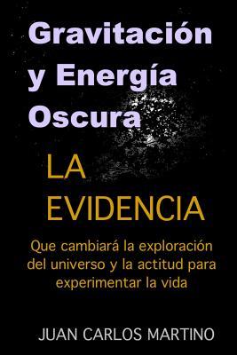 Gravitacion y Energia Oscura: La evidencia que cambiara el curso de la exploracion de nuestro universo y la actitud para experimentar la vida - Martino, Juan Carlos