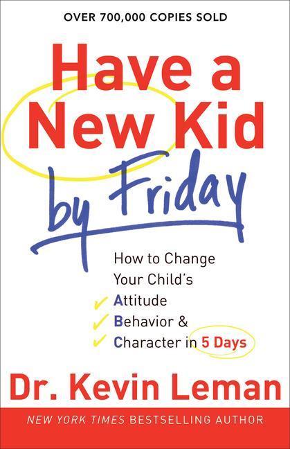 Have a New Kid by Friday: How to Change Your Child\\ s Attitude, Behavior & Character in 5 Day - Leman, Kevin