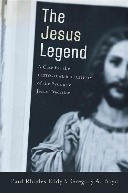 The Jesus Legend: A Case for the Historical Reliability of the Synoptic Jesus Tradition - Eddy, Paul Rhodes|Boyd, Gregory A.