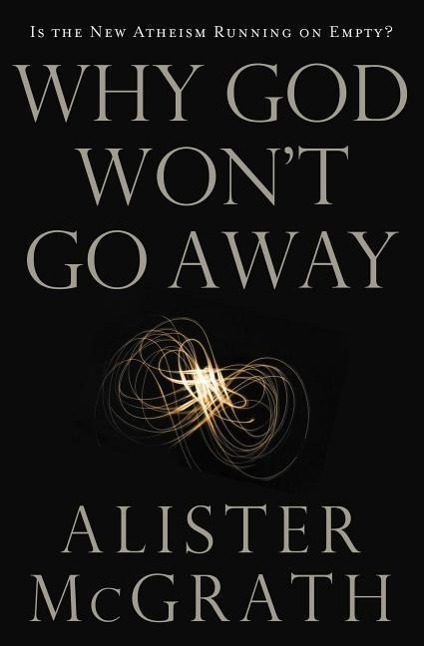 Why God Won\\ t Go Away: Is the New Atheism Running on Empty - Mcgrath, Alister E.