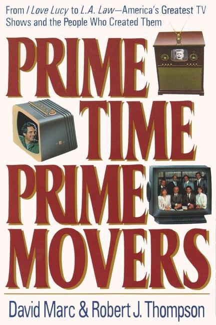 Prime Time, Prime Movers: From I Love Lucy to L.A. Law--America\\ s Greatest TV Shows and the People Who Created The - Marc, David|Thompson, Robert