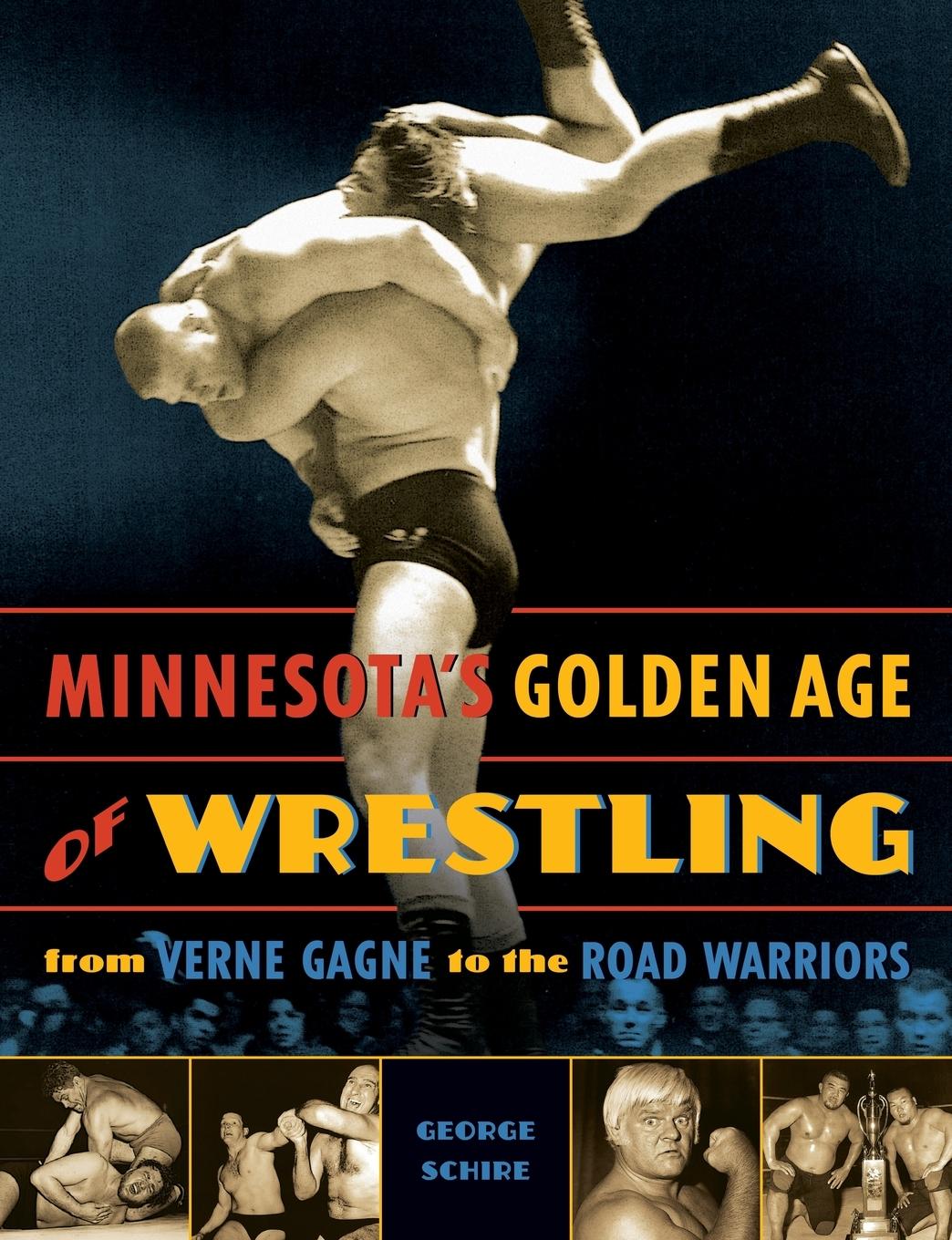 Minnesota\\ s Golden Age of Wrestling: From Verne Gagne to the Road Warrior - Schire, George