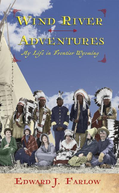 Wind River Adventures: My Life in Frontier Wyoming - Farlow, Edward J.