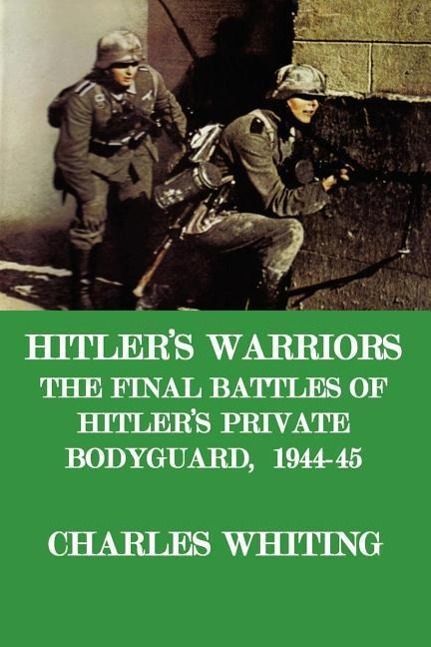 Hitler\\ s Warriors. the Final Battle of Hitler\\ s Private Bodyguard, 1944- - Whiting, Charles Henry