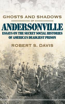 Ghosts and Shadows of Andersonville: Essays on the Secret Social Histories of America\\ s Deadliest Priso - Davis, Robert S.