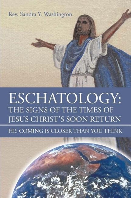 Eschatology: The Signs of the Times of Jesus Christ\\ s Soon Return His Coming Is Closer Than You Thin - Washington, Sandra y.