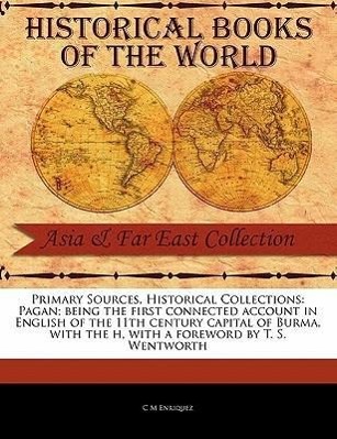 Primary Sources, Historical Collections: Pagan Being the First Connected Account in English of the 11th Century Capital of Burma, with the H, with a - Enriquez, C. M.