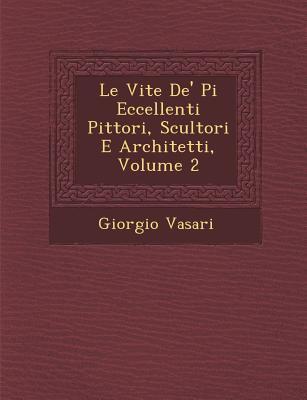 Le Vite De\\ Pi� Eccellenti Pittori, Scultori E Architetti, Volume - Vasari, Giorgio