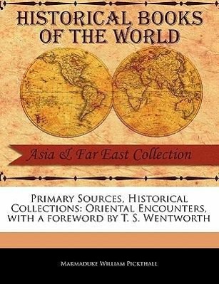 Primary Sources, Historical Collections: Oriental Encounters, with a Foreword by T. S. Wentworth - Pickthall, Marmaduke William