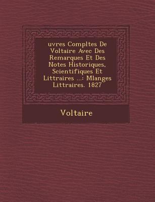 Uvres Completes de Voltaire Avec Des Remarques Et Des Notes Historiques, Scientifiques Et Litt Raires .: Melanges Litt Raires. 1827