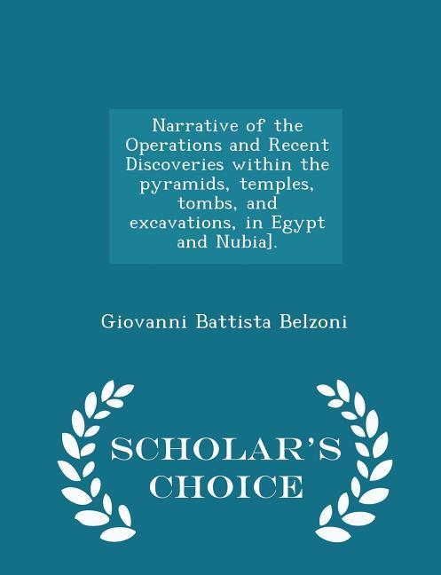 Narrative of the Operations and Recent Discoveries within the pyramids, temples, tombs, and excavations, in Egypt and Nubia]. - Scholar\\ s Choice Edit - Belzoni, Giovanni Battista