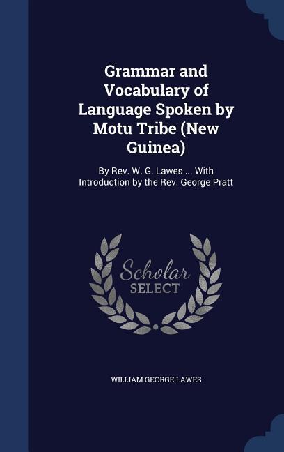 Grammar and Vocabulary of Language Spoken by Motu Tribe (New Guinea): By Rev. W. G. Lawes . With Introduction by the Rev. George Pratt - Lawes, William George