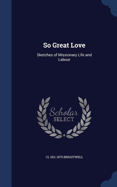 So Great Love: Sketches of Missionary Life and Labour - Brightwell, Cl