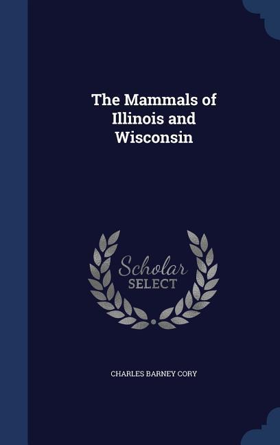 The Mammals of Illinois and Wisconsin - Cory, Charles Barney