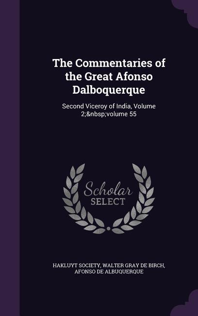 The Commentaries of the Great Afonso Dalboquerque: Second Viceroy of India, Volume 2 volume 55 - De Birch, Walter Gray|De Albuquerque, Afonso