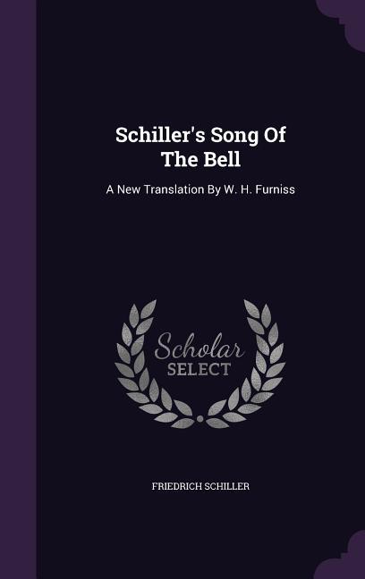 Schiller\\ s Song Of The Bell: A New Translation By W. H. Furnis - Schiller, Friedrich
