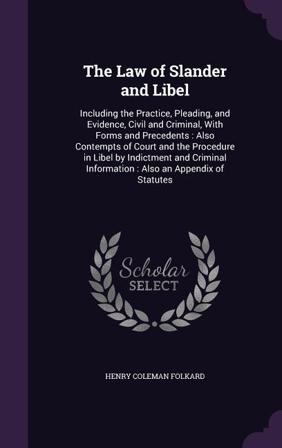 The Law of Slander and Libel: Including the Practice, Pleading, and Evidence, Civil and Criminal, With Forms and Precedents: Also Contempts of Court - Folkard, Henry Coleman