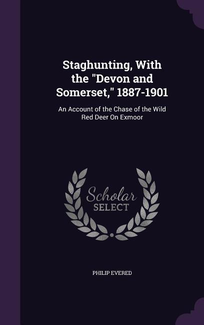 Staghunting, With the Devon and Somerset, 1887-1901: An Account of the Chase of the Wild Red Deer On Exmoor - Evered, Philip