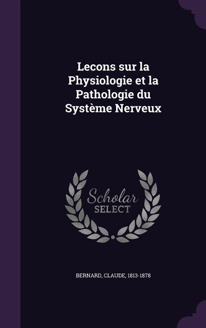 Lecons sur la Physiologie et la Pathologie du Système Nerveux - Bernard, Claude